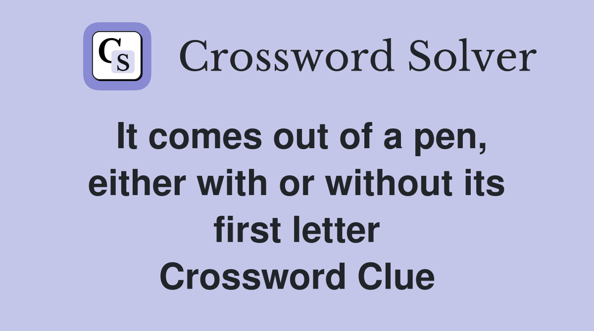 It comes out of a pen, either with or without its first letter Crossword Clue