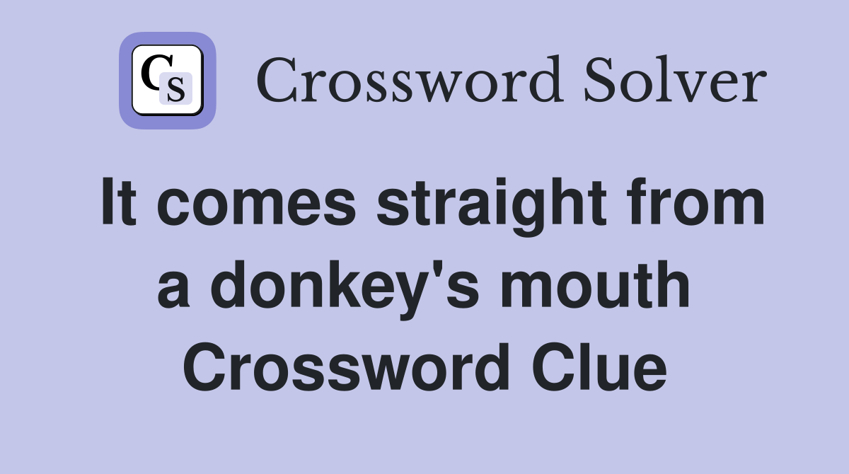 It comes straight from a donkey's mouth Crossword Clue