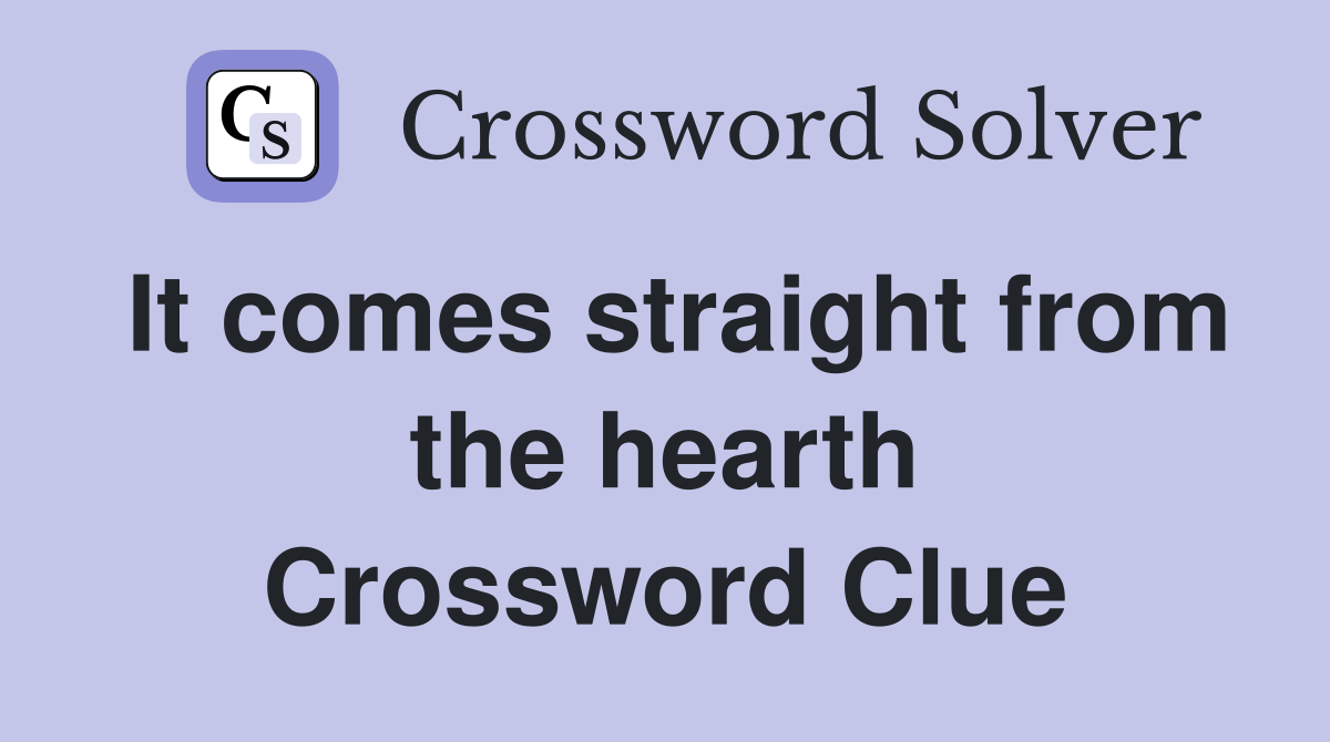 It comes straight from the hearth Crossword Clue