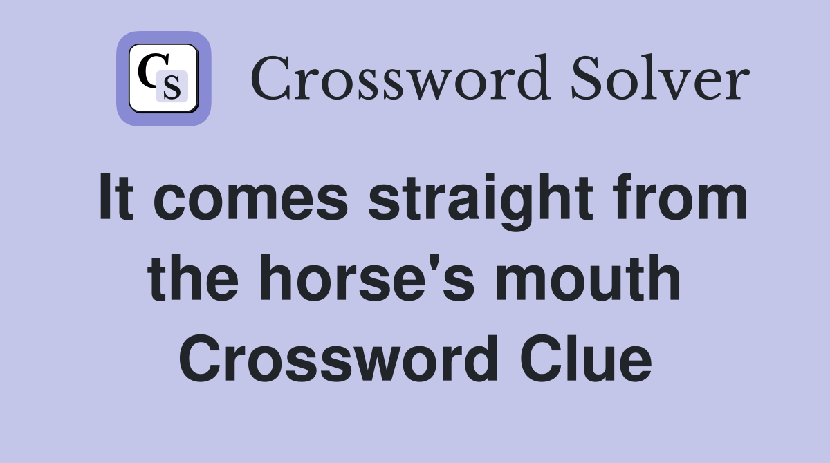 It comes straight from the horse's mouth Crossword Clue