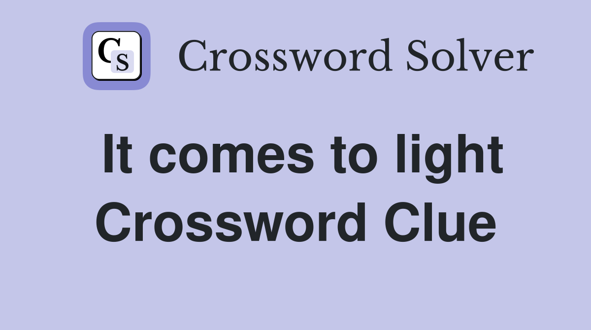 It comes to light Crossword Clue