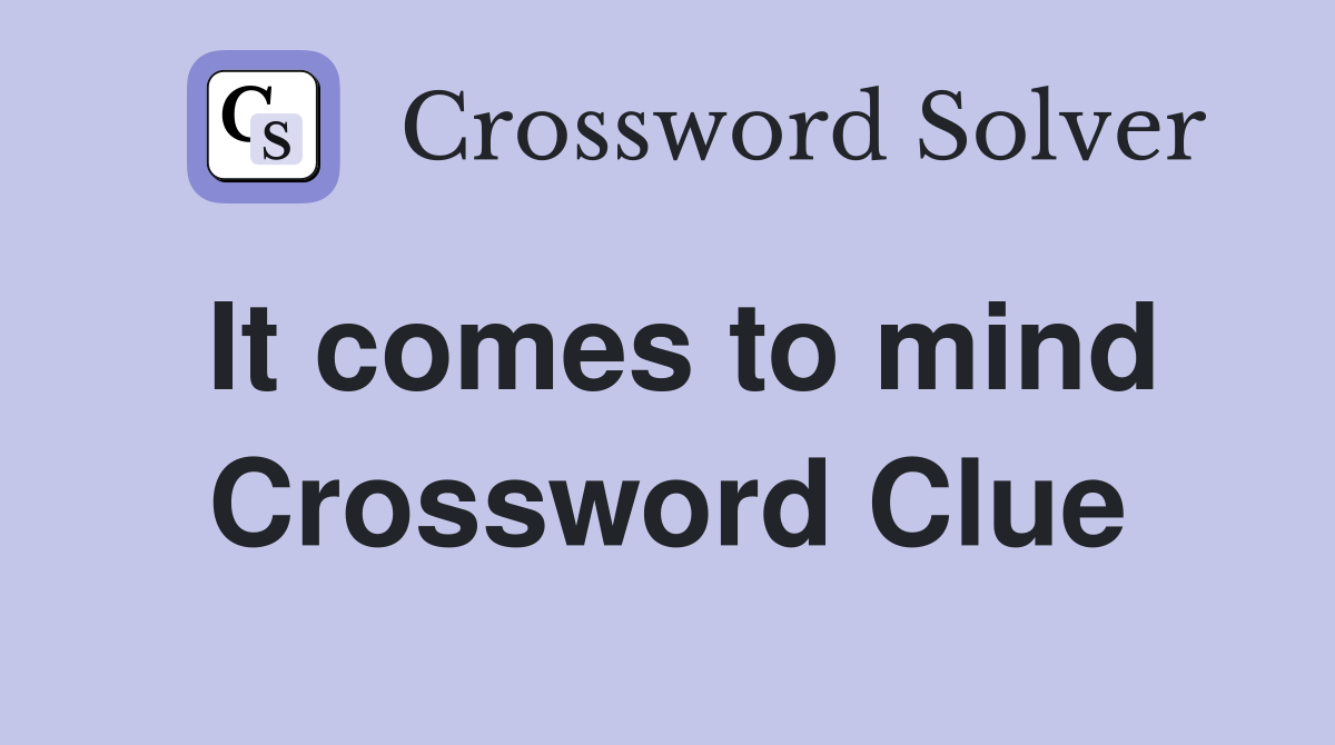 It comes to mind Crossword Clue