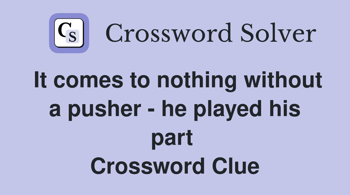 It comes to nothing without a pusher - he played his part  Crossword Clue