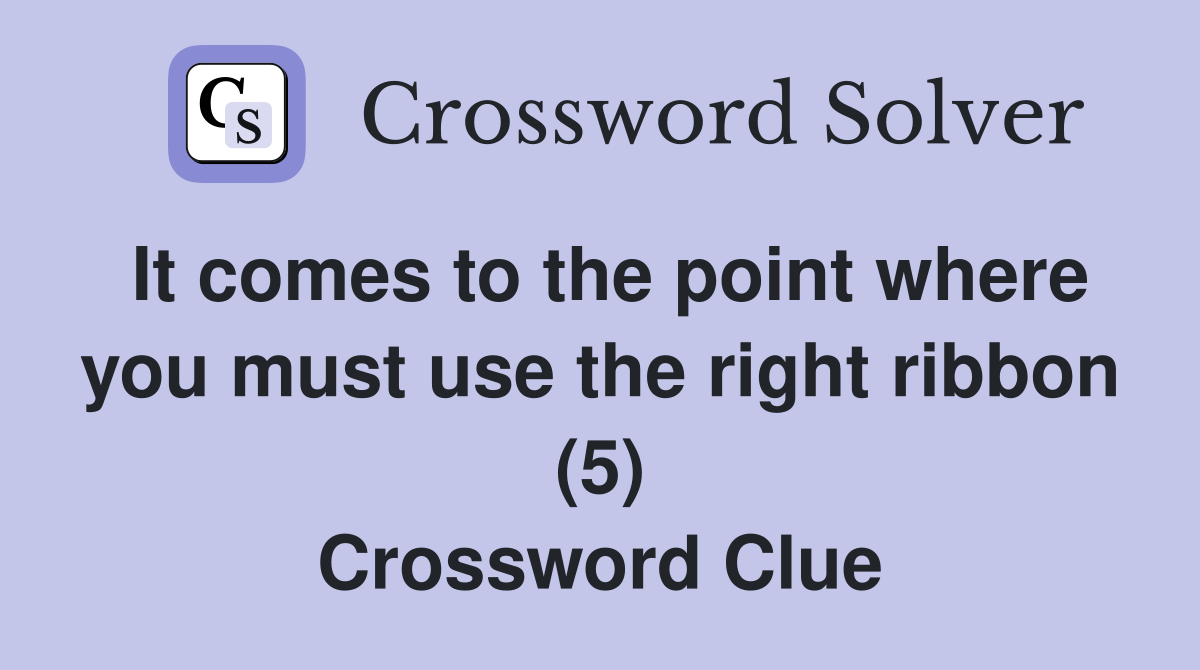 It comes to the point where you must use the right ribbon (5) Crossword Clue
