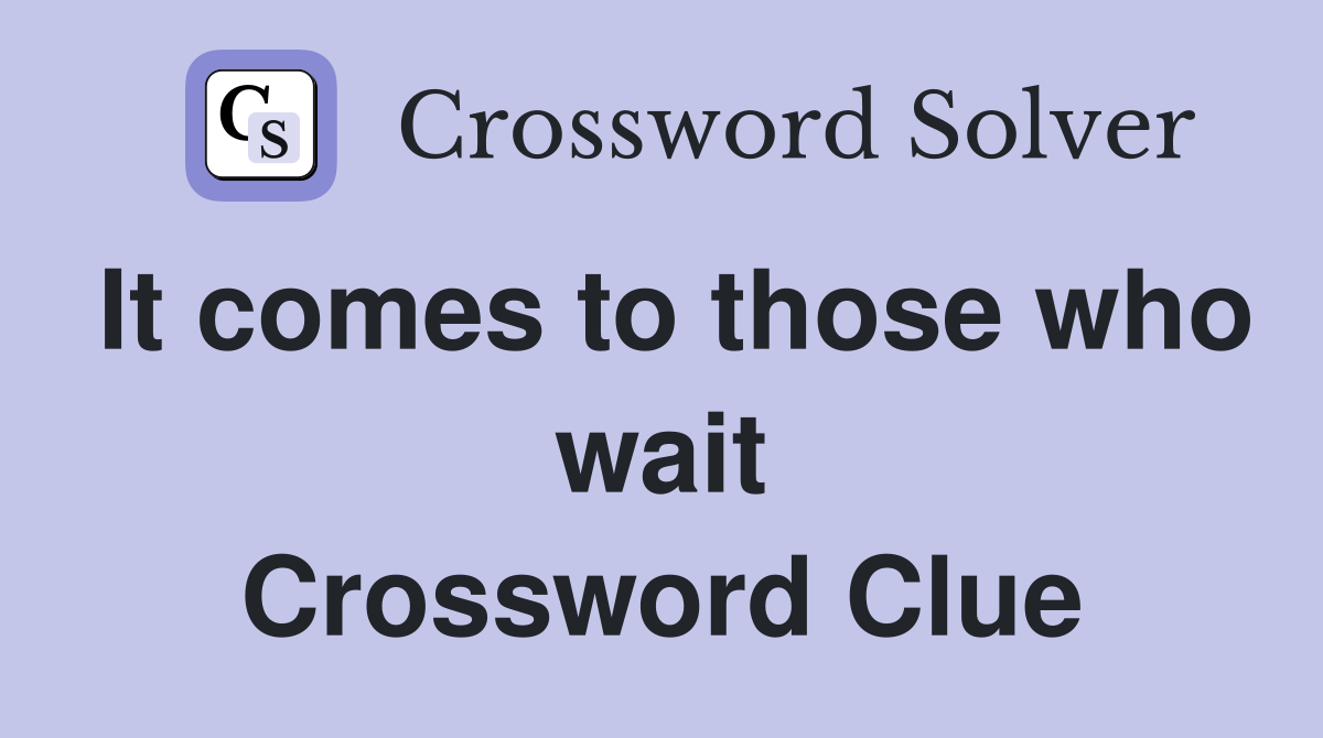 It comes to those who wait Crossword Clue
