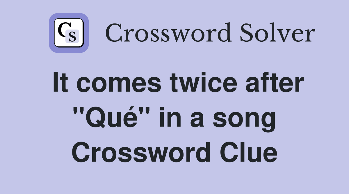It comes twice after "Qué" in a song Crossword Clue