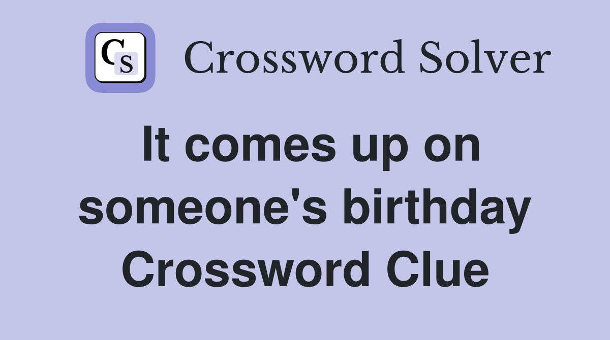 It comes up on someone's birthday Crossword Clue