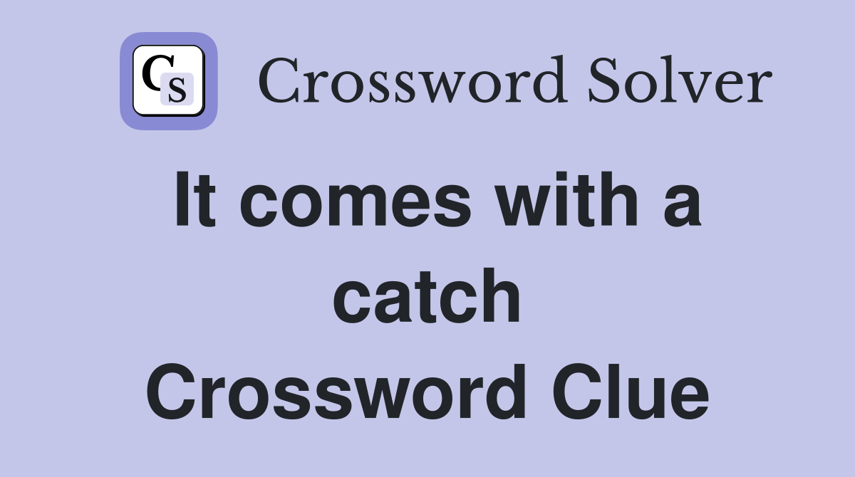 It comes with a catch Crossword Clue