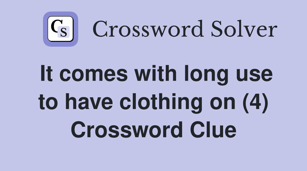 It comes with long use to have clothing on (4) Crossword Clue