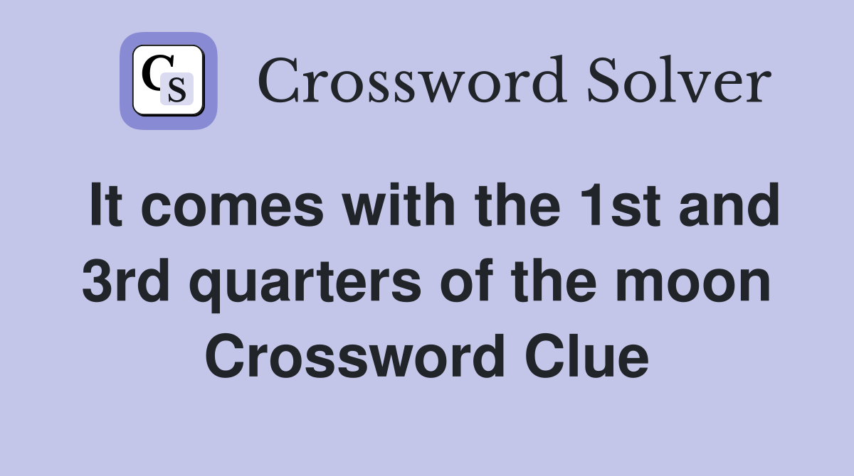 It comes with the 1st and 3rd quarters of the moon Crossword Clue