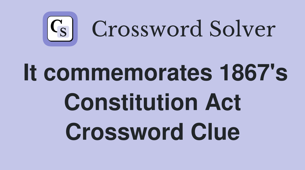 It commemorates 1867's Constitution Act Crossword Clue