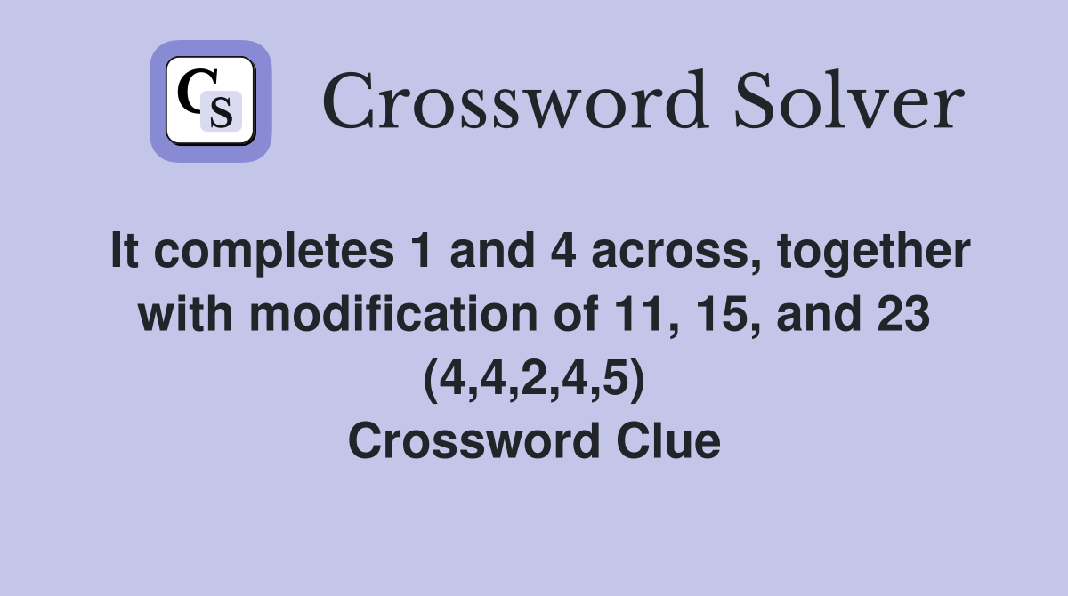 It completes 1 and 4 across, together with modification of 11, 15, and 23 (4,4,2,4,5) Crossword Clue