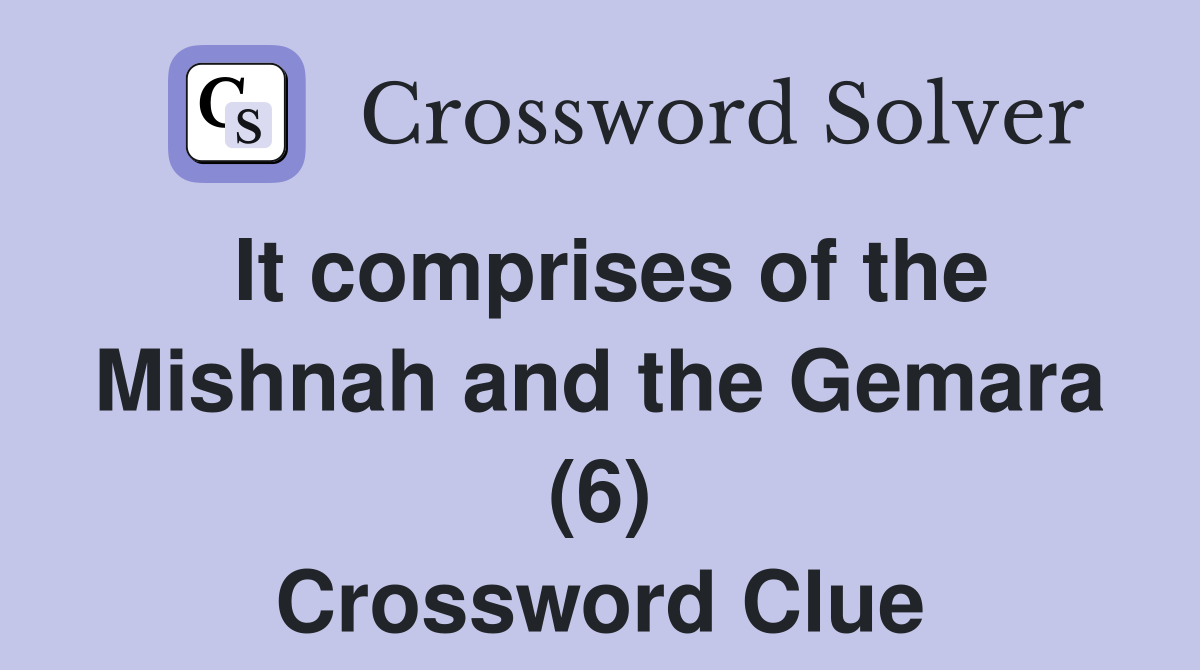 It comprises of the Mishnah and the Gemara (6) Crossword Clue