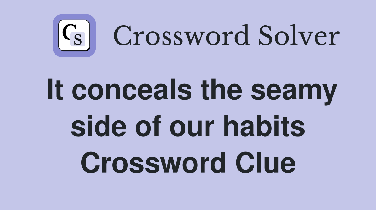 It conceals the seamy side of our habits Crossword Clue