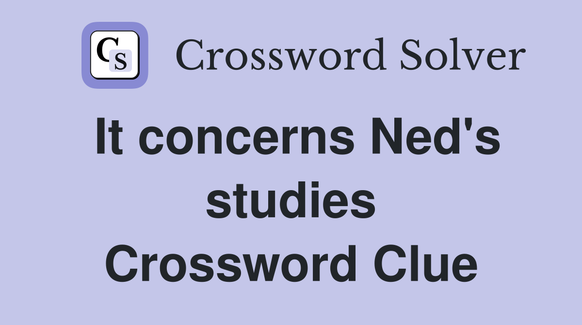 It concerns Ned's studies Crossword Clue