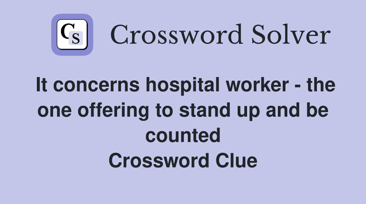 It concerns hospital worker - the one offering to stand up and be counted Crossword Clue