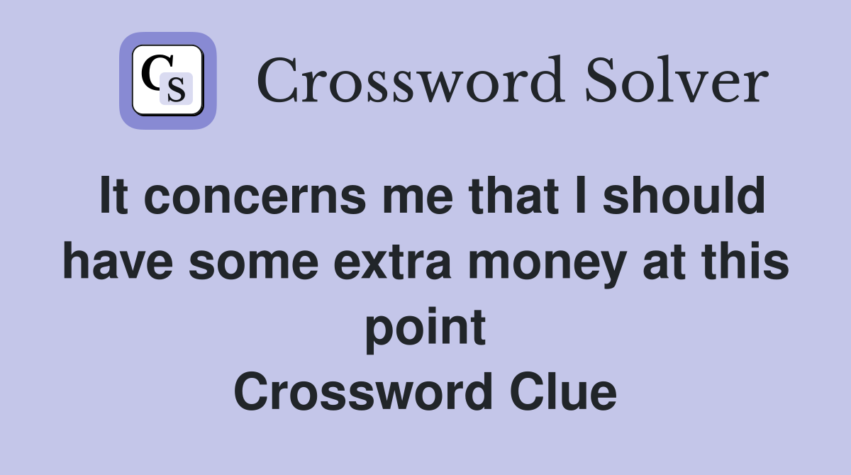 It concerns me that I should have some extra money at this point Crossword Clue