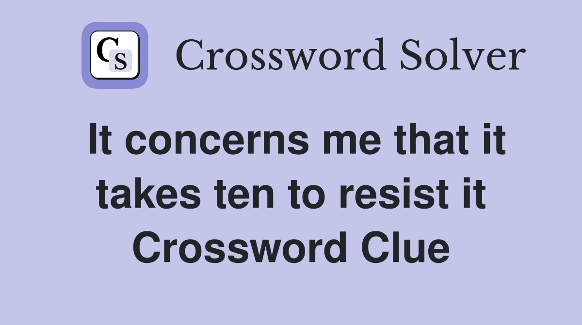 It concerns me that it takes ten to resist it Crossword Clue
