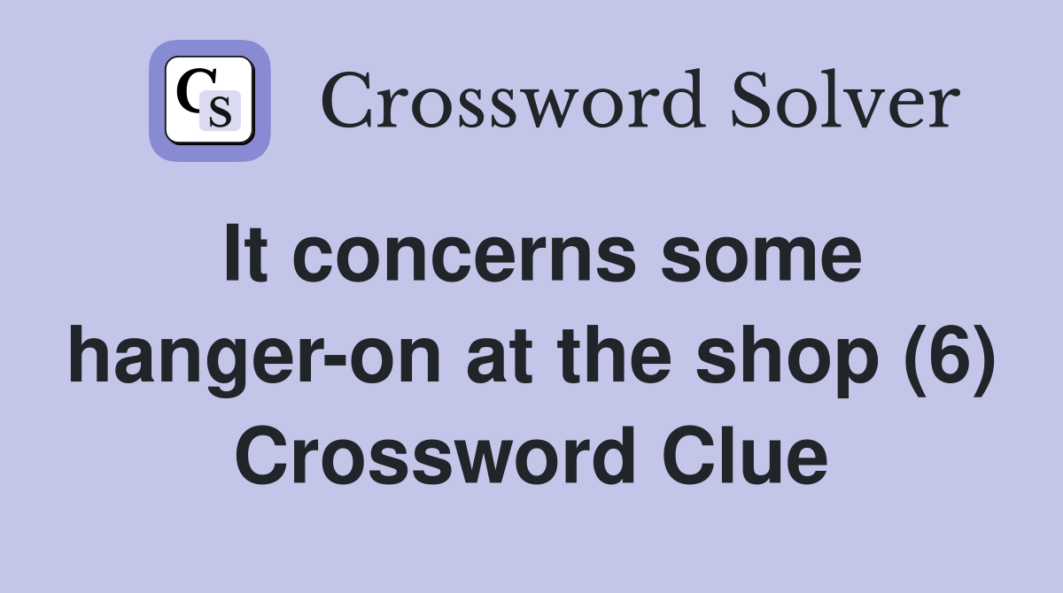 It concerns some hanger-on at the shop (6) Crossword Clue