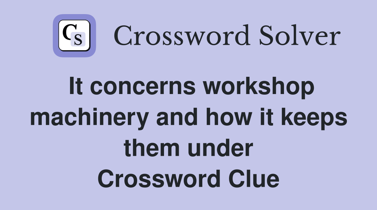 It concerns workshop machinery and how it keeps them under Crossword Clue