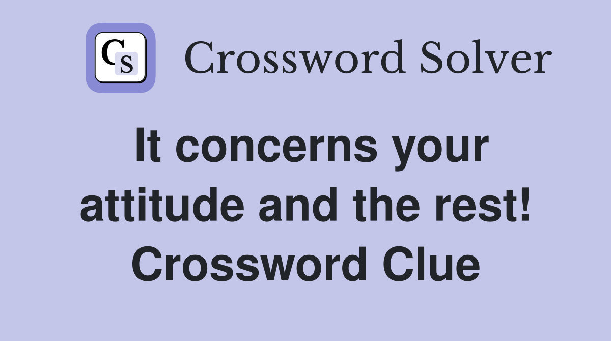 It concerns your attitude and the rest! Crossword Clue