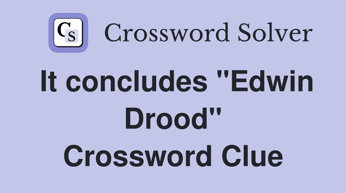 It concludes "Edwin Drood" Crossword Clue
