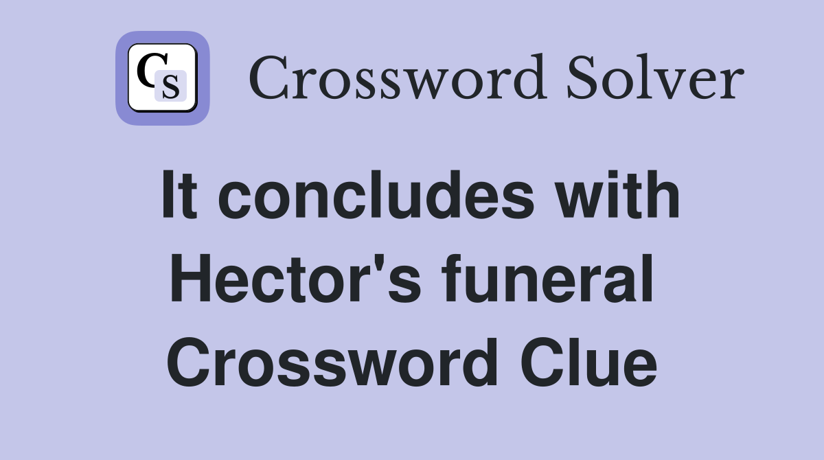 It concludes with Hector's funeral Crossword Clue