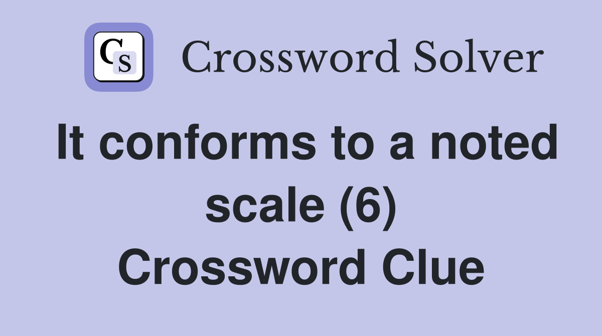 It conforms to a noted scale (6) Crossword Clue