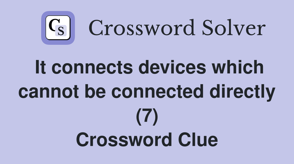 It connects devices which cannot be connected directly (7) Crossword Clue