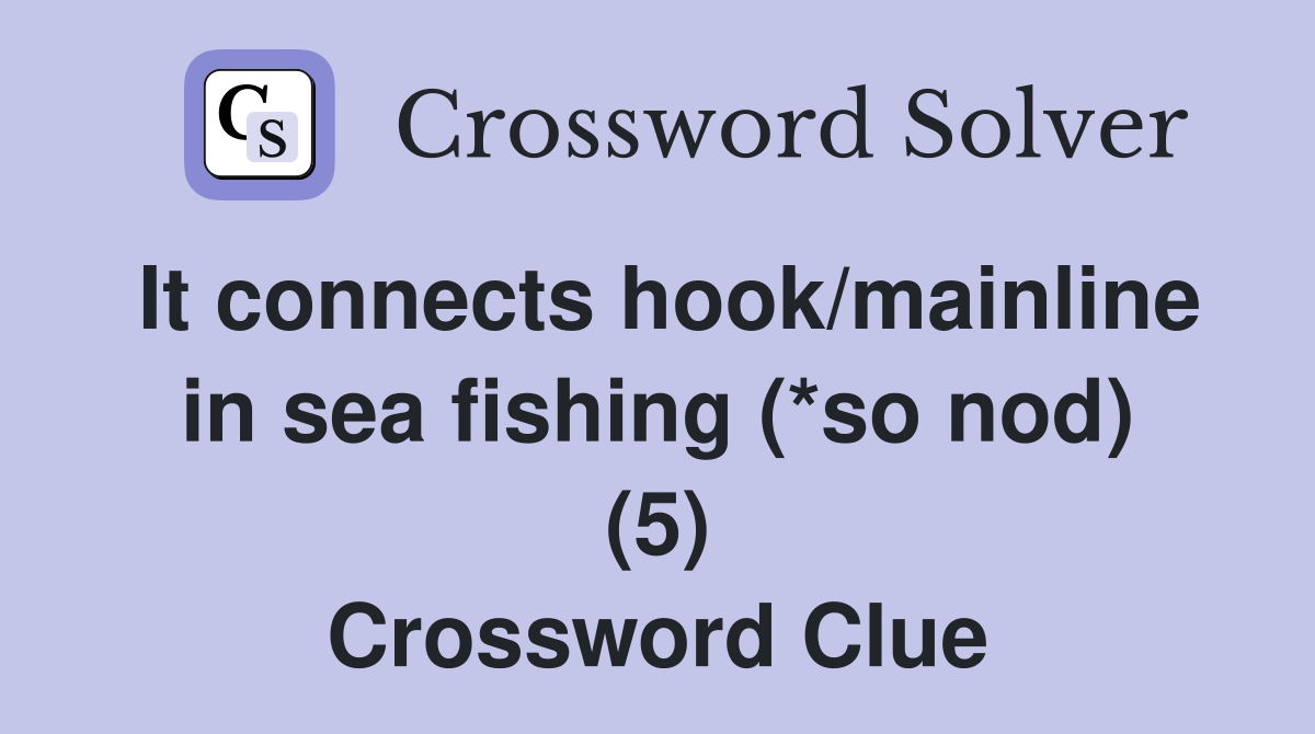 It connects hook/mainline in sea fishing (*so nod) (5) Crossword Clue