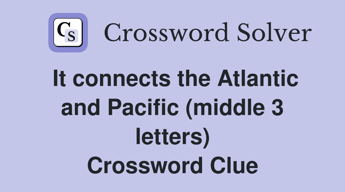 It connects the Atlantic and Pacific (middle 3 letters) Crossword Clue