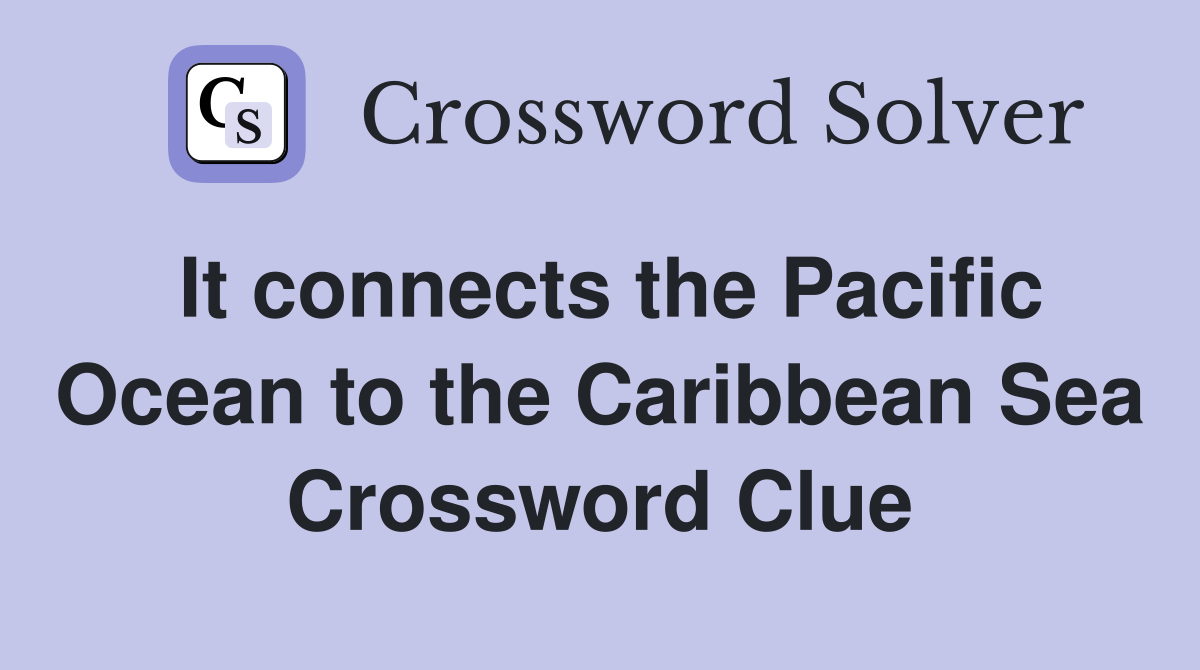 It connects the Pacific Ocean to the Caribbean Sea Crossword Clue