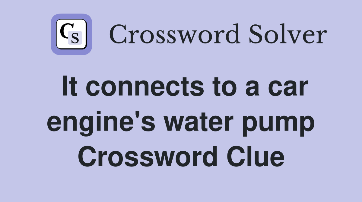 It connects to a car engine's water pump Crossword Clue