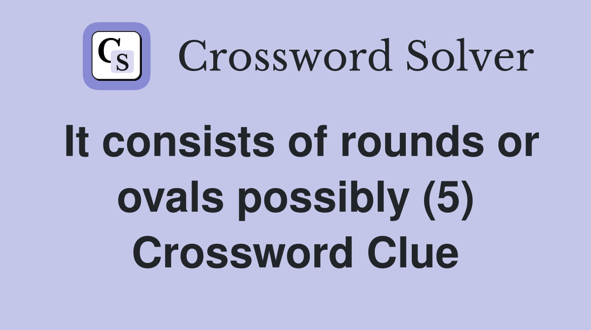 It consists of rounds or ovals possibly (5) Crossword Clue