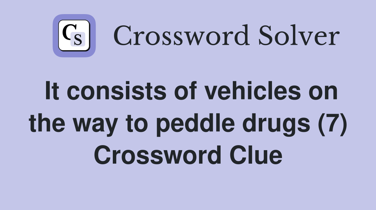 It consists of vehicles on the way to peddle drugs (7) Crossword Clue
