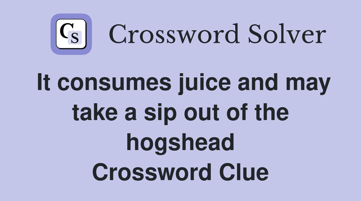 It consumes juice and may take a sip out of the hogshead Crossword Clue