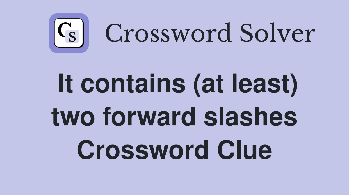 It contains (at least) two forward slashes Crossword Clue