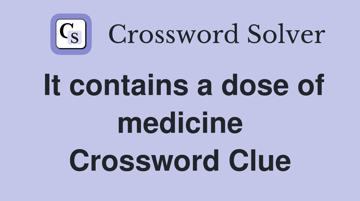 It contains a dose of medicine Crossword Clue