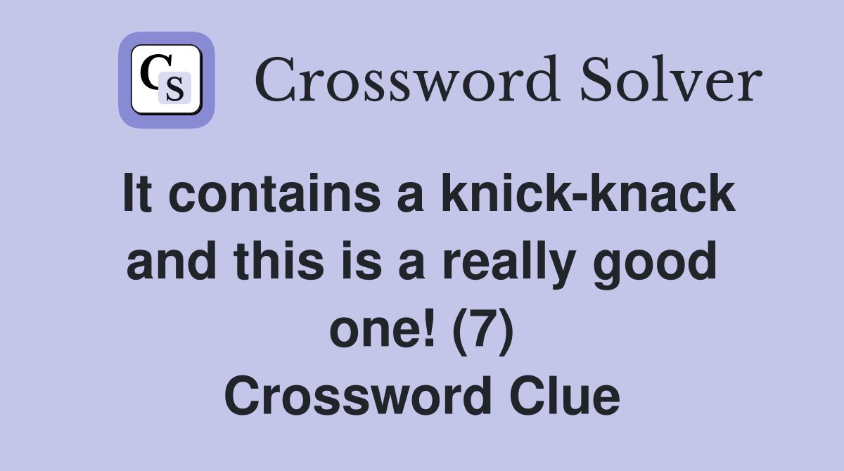 It contains a knick-knack and this is a really good one! (7) Crossword Clue