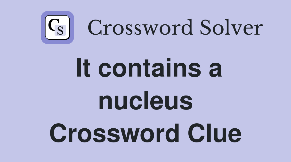 It contains a nucleus Crossword Clue