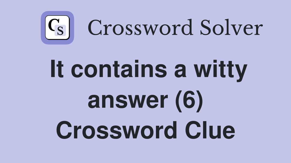 It contains a witty answer (6) Crossword Clue
