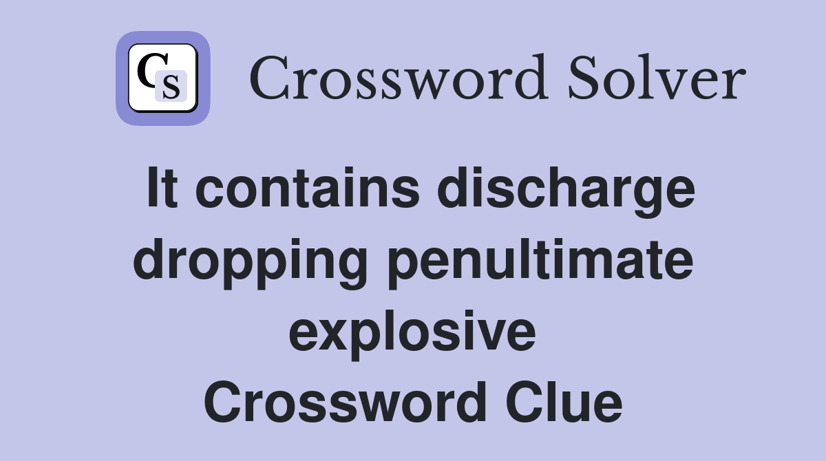 It contains discharge dropping penultimate explosive Crossword Clue