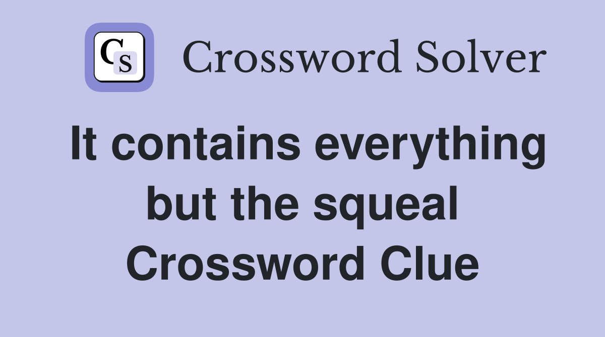 It contains everything but the squeal Crossword Clue
