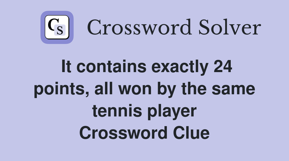 It contains exactly 24 points, all won by the same tennis player Crossword Clue