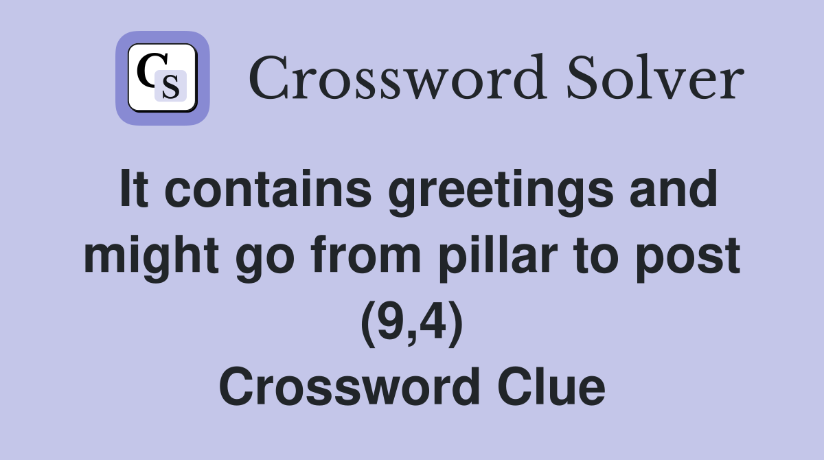 It contains greetings and might go from pillar to post (9,4) Crossword Clue