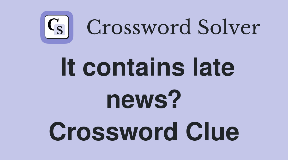 It contains late news? Crossword Clue