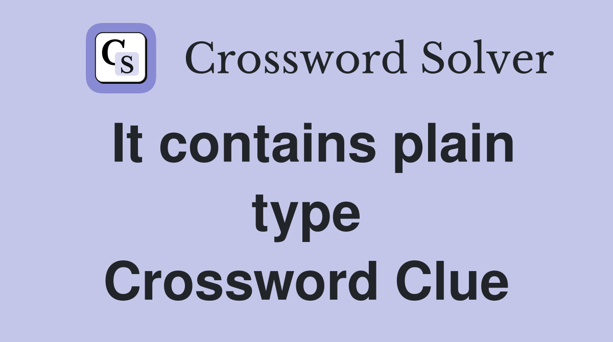 It contains plain type Crossword Clue