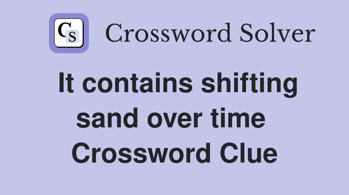 It contains shifting sand over time  Crossword Clue