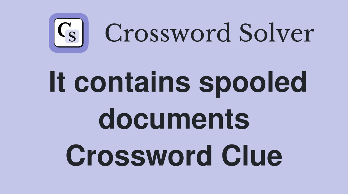 It contains spooled documents Crossword Clue
