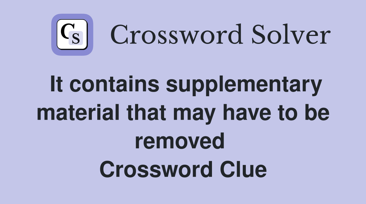 It contains supplementary material that may have to be removed  Crossword Clue